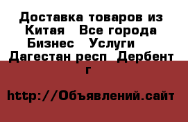 Доставка товаров из Китая - Все города Бизнес » Услуги   . Дагестан респ.,Дербент г.